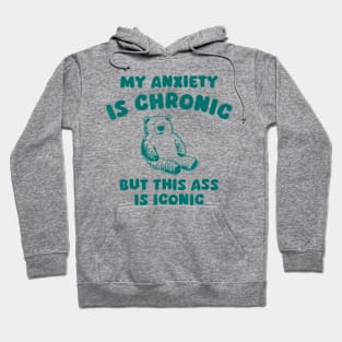 My Anxiety Is Chronic But This Ass Is Iconic Hoodie